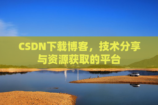 CSDN下载博客，技术分享与资源获取的平台