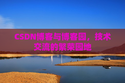 CSDN博客与博客园，技术交流的繁荣园地